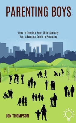 Parenting Boys: How to Develop Your Child Socially (Your Adventure Guide to Parenting) by Thompson, Jon
