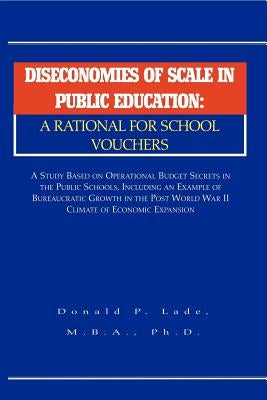 Diseconomies of Scale in Public Education: A Rational for School Vouchers by Lade, Donald P.