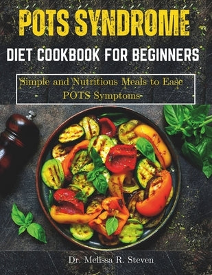 Pots Syndrome Diet Cookbook for Beginners: Simple and Nutritious Meals to Ease POTS Symptoms by R. Steven, Melissa