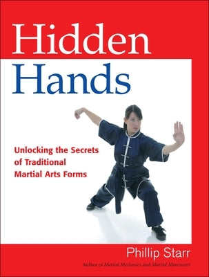 Hidden Hands: Unlocking the Secrets of Traditional Martial Arts Forms by Starr, Phillip