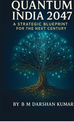 Quantum India 2047: A Strategic Blueprint For The Next Century by B M Darshan Kumar