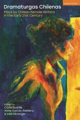 Dramaturgas Chilenas: Plays by Chilean Female Writers in the Early 21st Century by Duarte, Coca