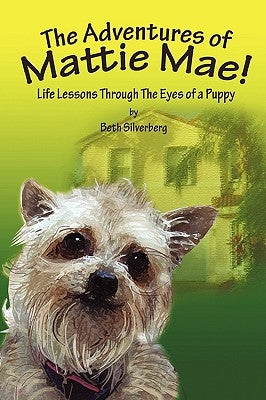The Adventures of Mattie Mae: Life Lessons Through The Eyes of A Puppy by Silverberg, Beth