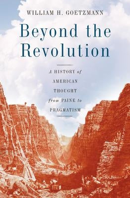 Beyond the Revolution: A History of American Thought from Paine to Pragmatism by Goetzmann, William H.
