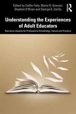 Understanding the Experiences of Adult Educators: Narrative Lessons for Professional Knowledge, Values and Practice by Fahy, Caitlín