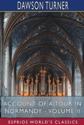 Account of a Tour in Normandy - Volume II (Esprios Classics) by Turner, Dawson