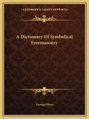 A Dictionary of Symbolical Freemasonry by Oliver, George