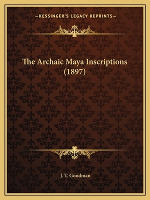 The Archaic Maya Inscriptions (1897) by Goodman, J. T.