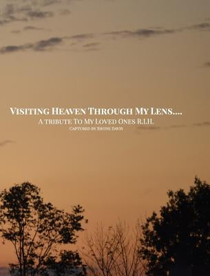 Visiting Heaven Through My Lens: A Tribute To My Loved Ones R.I.H. by Davis, Shone