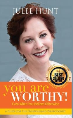 You Are Worthy: A Guide for the Overwhelmed Perfectionist by Hunt, Julee