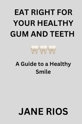 Eat Right for your Healthy Gum and Teeth: A Guide to a Healthy Smile by Rios, Jane