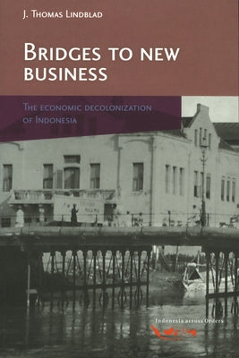 Bridges to New Business: The Economic Decolonization of Indonesia by Lindblad, J. Th