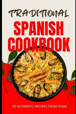 Traditional Spanish Cookbook: 50 Authentic Recipes from Spain by Baker, Ava