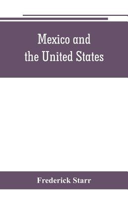 Mexico and the United States; a story of revolution, intervention and war by Starr, Frederick