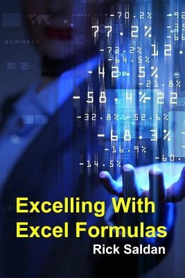 Excelling with Excel Formulas: How I Used Nested If-Then Loops and Vlookups to Accomplish The Impossible by Saldan, Rick