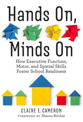 Hands On, Minds on: How Executive Function, Motor, and Spatial Skills Foster School Readiness by Cameron, Claire E.
