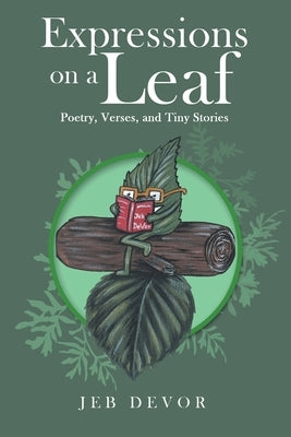 Expressions on a Leaf: Poetry, Verses, and Tiny Stories by Devor, Jeb