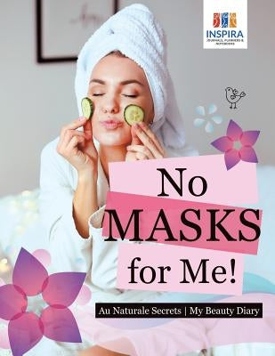 No Masks for Me! Au Naturale Secrets My Beauty Diary by Inspira Journals, Planners &. Notebooks