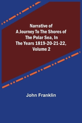 Narrative of a Journey to the Shores of the Polar Sea, in the Years 1819-20-21-22, Volume 2 by Franklin, John