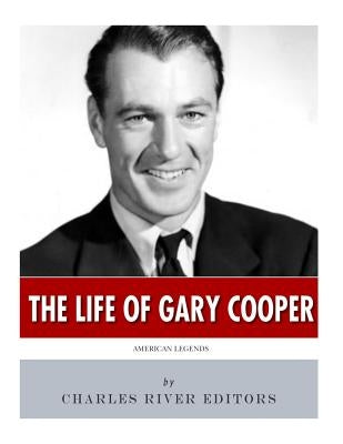 American Legends: The Life of Gary Cooper by Charles River Editors