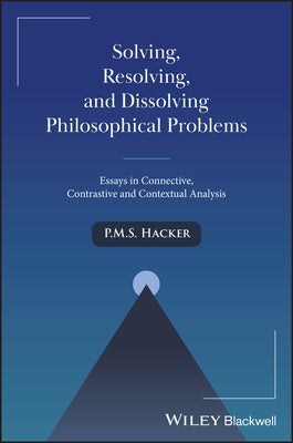 Solving, Resolving, and Dissolving Philosophical Problems by Hacker, P. M. S.