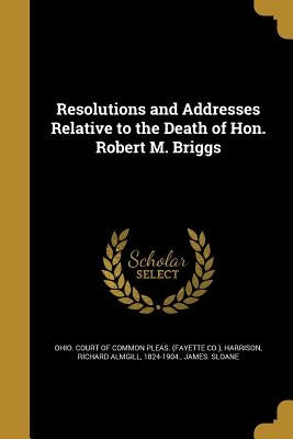 Resolutions and Addresses Relative to the Death of Hon. Robert M. Briggs by Ohio Court of Common Pleas (Fayette Co