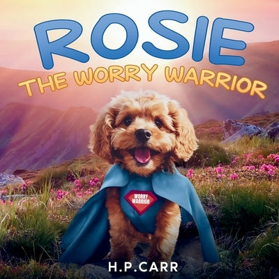 Rosie The Worry Warrior by Carr, H. P.