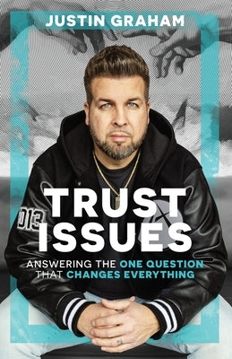 Trust Issues: Answering the One Question That Changes Everything by Graham, Justin