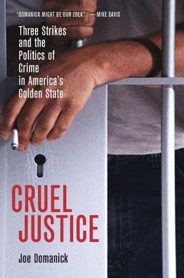 Cruel Justice: Three Strikes and the Politics of Crime in America's Golden State by Domanick, Joe