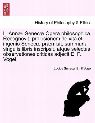 L. Annaei Senecae Opera Philosophica. Recognovit, Prolusionem de Vita Et Ingenio Senecae Praemisit, Summaria Singulis Libris Inscripsit, Atque Selecta by Seneca, Lucius Annaeus