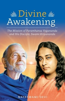 Divine Awakening: The Mission of Paramhansa Yogananda and His Disciple, Swami Kriyananda by Devi, Nayaswami