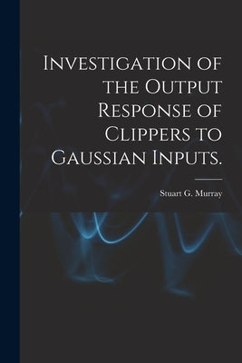 Investigation of the Output Response of Clippers to Gaussian Inputs. by Murray, Stuart G.