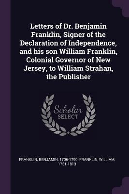 Letters of Dr. Benjamin Franklin, Signer of the Declaration of Independence, and his son William Franklin, Colonial Governor of New Jersey, to William by Franklin, Benjamin