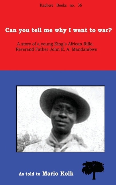 Can You Tell Me Why I Went to War? A Story of a Young King's Rifle, Reverend Father John E.A. Mandambwe by Kolk, Mario