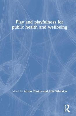 Play and Playfulness for Public Health and Wellbeing by Tonkin, Alison