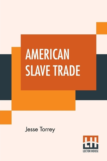 American Slave Trade: Or, An Account Of The Manner In Which The Slave Dealers Take Free People From Some Of The United States Of America by Torrey, Jesse