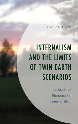 Internalism and the Limits of Twin Earth Scenarios: A Study of Phenomenal Intentionalism by Alm?ng, Jan