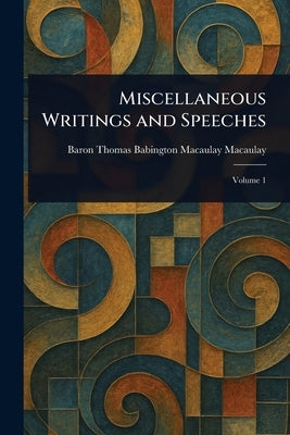Miscellaneous Writings and Speeches by Macaulay, Thomas Babington Macaulay