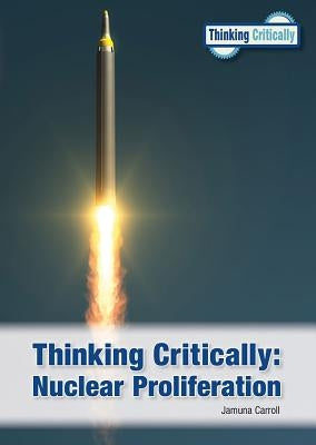 Thinking Critically: Nuclear Proliferation by Carroll, Jamuna