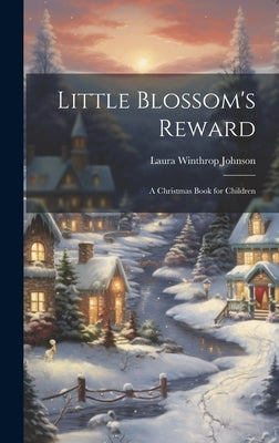Little Blossom's Reward: A Christmas Book for Children by Johnson, Laura Winthrop