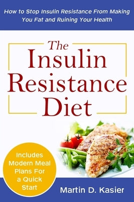 The Insulin Resistance Diet: How to Stop Insulin Resistance From Making You Fat and Ruining Your Health by Kaiser, Martin D.
