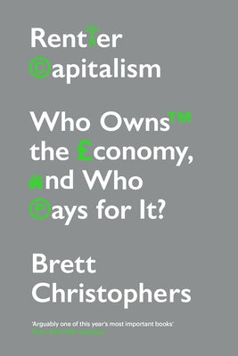 Rentier Capitalism: Who Owns the Economy, and Who Pays for It? by Christophers, Brett