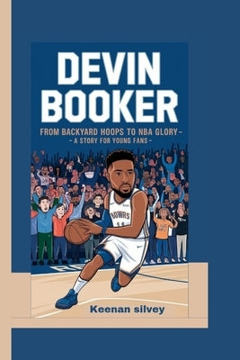 Devin Booker: From Backyard Hoops to NBA Glory - A Story for Young Fans by Silvey, Keenan