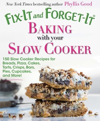 Fix-It and Forget-It Baking with Your Slow Cooker: 150 Slow Cooker Recipes for Breads, Pizza, Cakes, Tarts, Crisps, Bars, Pies, Cupcakes, and More! by Good, Phyllis