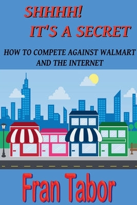 Shhhh! it's a Secret. How to Compete Against Walmart and the Internet. by Tabor, Fran