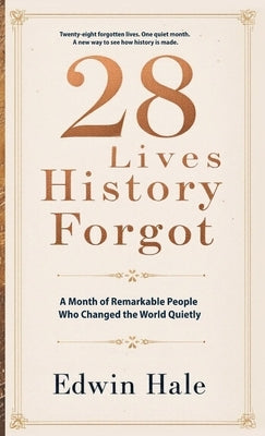 28 Lives History Forgot - A Month of Remarkable People Who Changed the World Quietly: One Forgotten Life for Every Day of February by Hale, Edwin