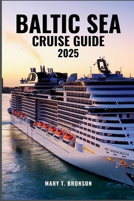 Baltic Sea Cruise Guide 2025: Discover Regal Cities, Seaside Charm, and Cultural Treasures from Stockholm and St. Petersburg to Tallinn and Copenhagen by Bronson, Mary T.