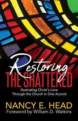 Restoring the Shattered: Illustrating Christ's Love Through the Church in One Accord by Head, Nancy E.