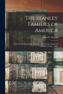 The Stanley Families of America: As Descended From John, Timothy, and Thomas Stanley of Hartford, Conn., 1636. by Warren, Israel P. (Israel Perkins) 1.