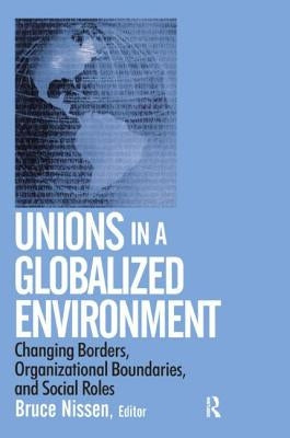 Unions in a Globalized Environment: Changing Borders, Organizational Boundaries and Social Roles by Nissen, Bruce